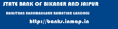 STATE BANK OF BIKANER AND JAIPUR  RAJASTHAN HANUMANGARH RAWATSAR GANDHELI  banks information 